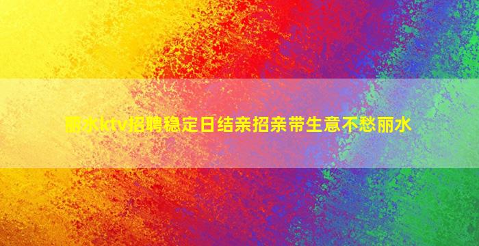 丽水ktv招聘稳定日结亲招亲带生意不愁丽水